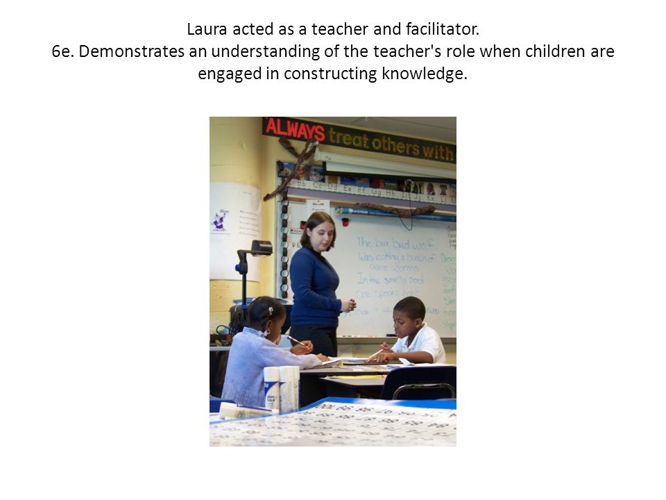 Laura acted as a teacher and facilitator. 6e.