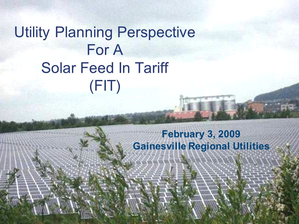 Utility Planning Perspective For A Solar Feed In Tariff (FIT) February 3, 2009 Gainesville Regional Utilities