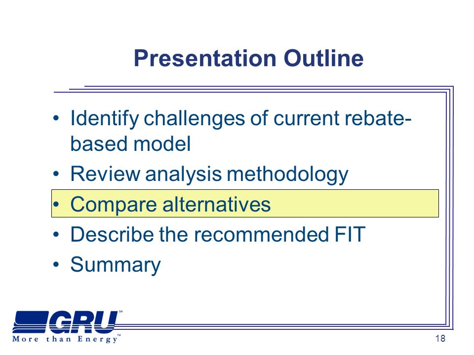 18 Identify challenges of current rebate- based model Review analysis methodology Compare alternatives Describe the recommended FIT Summary Presentation Outline