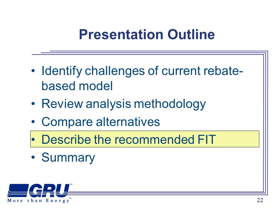 22 Presentation Outline Identify challenges of current rebate- based model Review analysis methodology Compare alternatives Describe the recommended FIT Summary