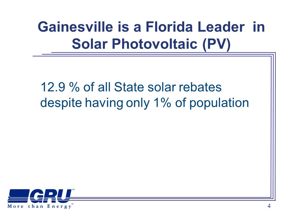 4 Gainesville is a Florida Leader in Solar Photovoltaic (PV) 12.9 % of all State solar rebates despite having only 1% of population