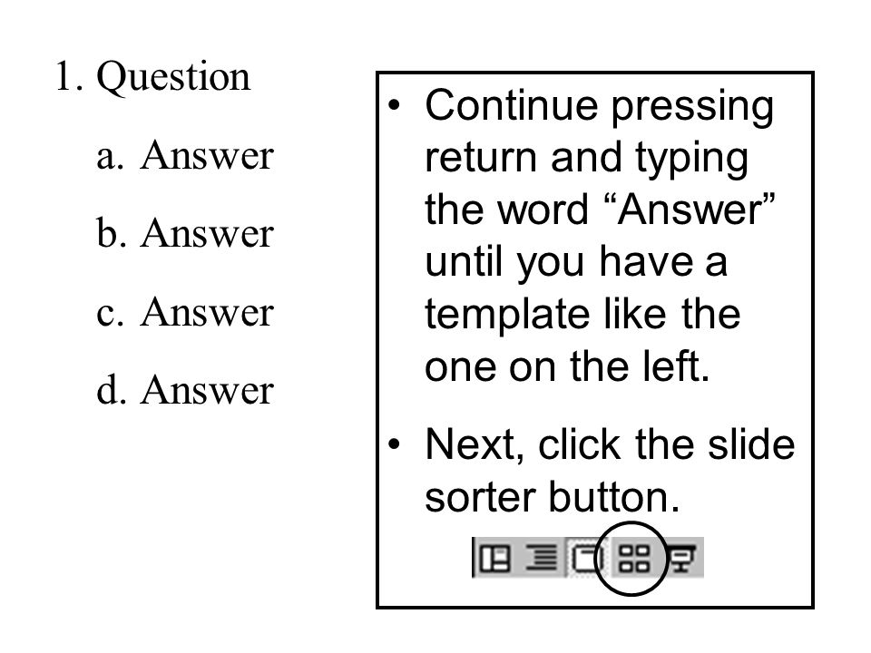 1.Question a.Answer b.Answer c.Answer d.Answer Continue pressing return and typing the word Answer until you have a template like the one on the left.