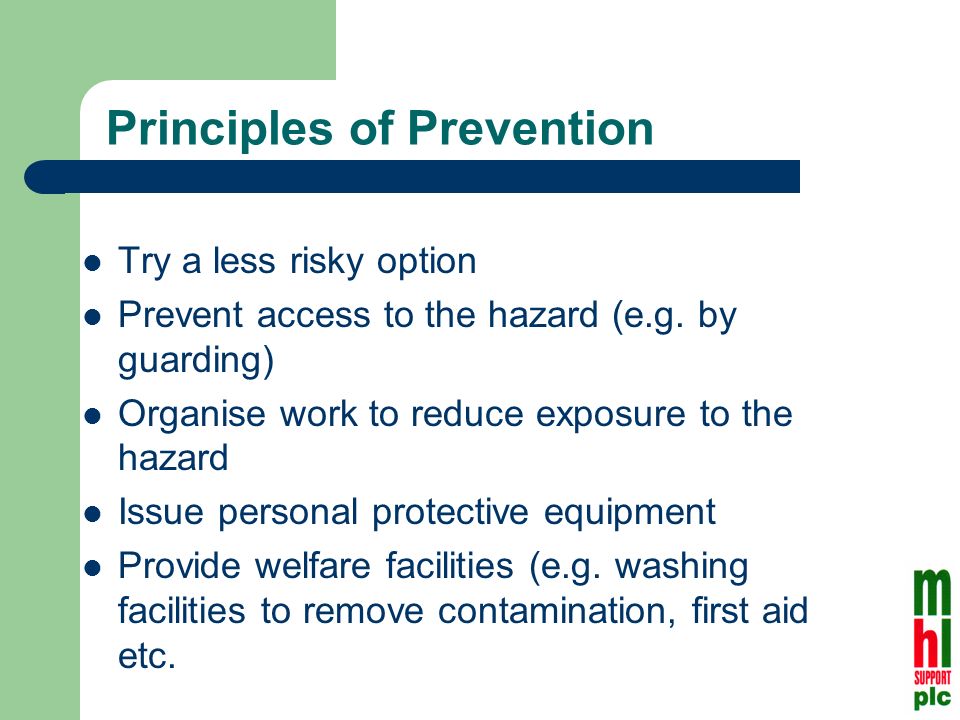 Principles of Prevention Try a less risky option Prevent access to the hazard (e.g.