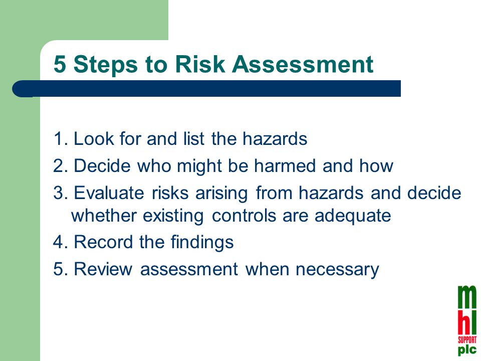 5 Steps to Risk Assessment 1. Look for and list the hazards 2.