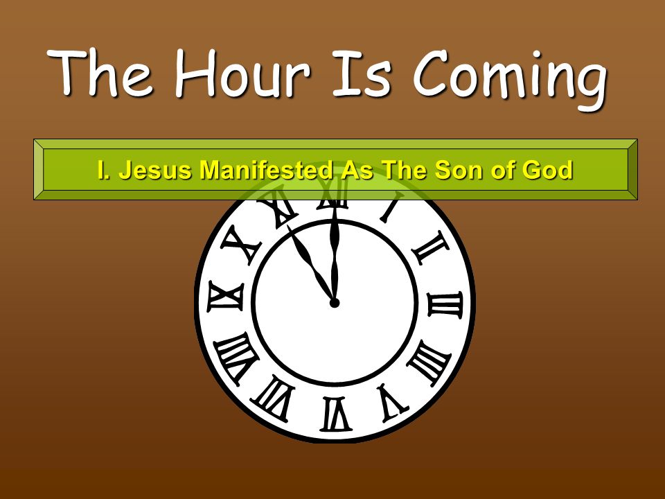 The Hour Is Coming I. Jesus Manifested As The Son of God