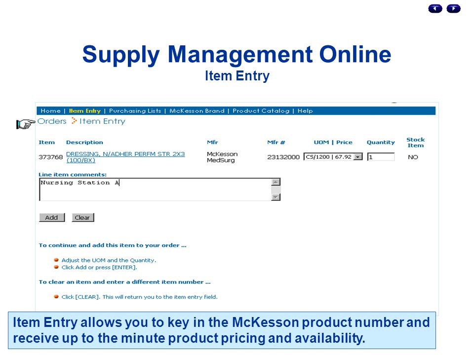 Supply Management Online Item Entry Item Entry allows you to key in the McKesson product number and receive up to the minute product pricing and availability.