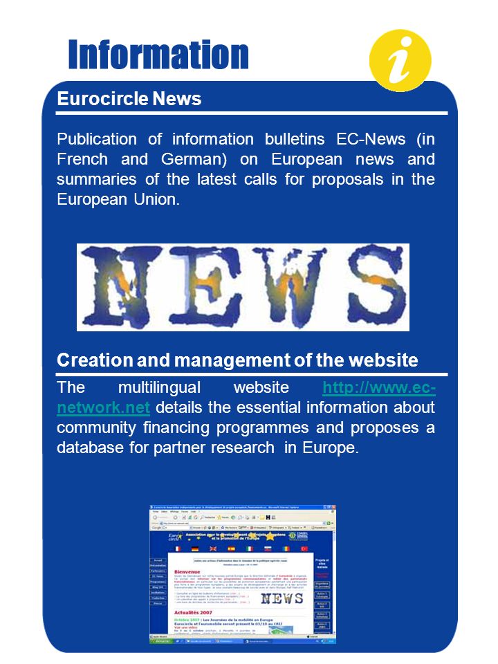 Information Eurocircle News Publication of information bulletins EC-News (in French and German) on European news and summaries of the latest calls for proposals in the European Union.