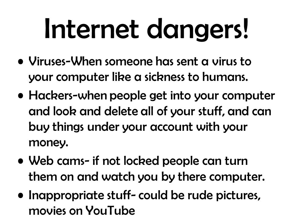 Internet dangers. Viruses-When someone has sent a virus to your computer like a sickness to humans.