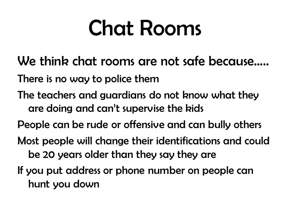 Chat Rooms We think chat rooms are not safe because…..