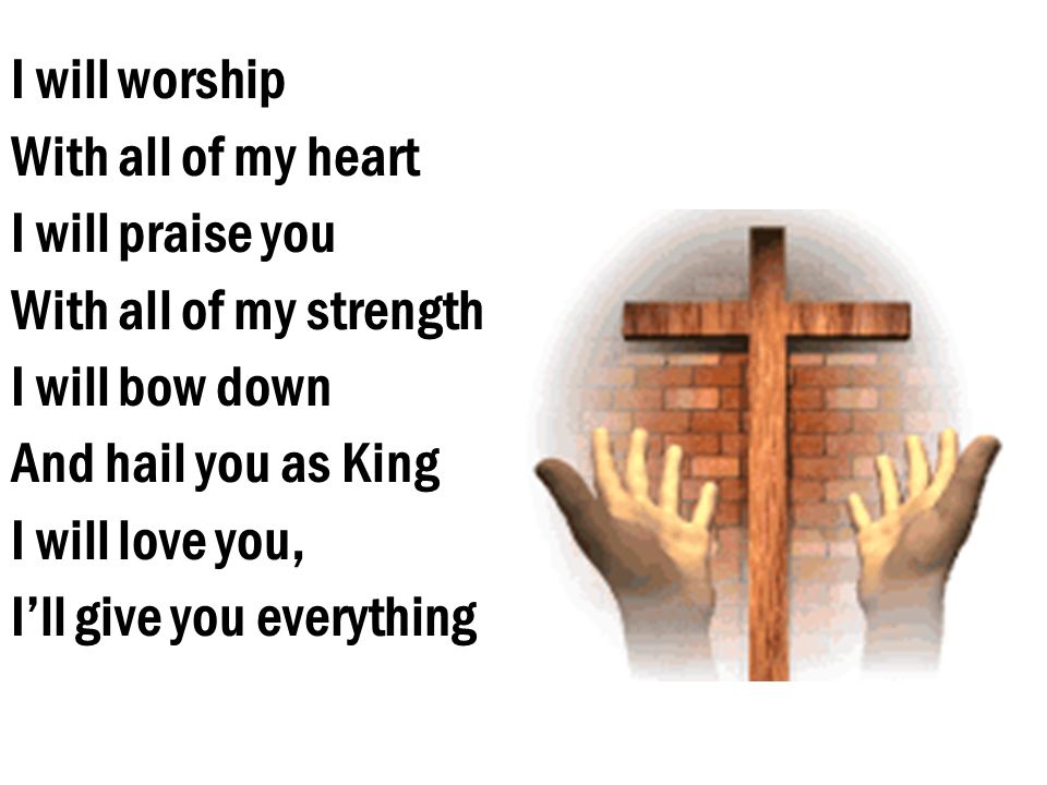 I will worship With all of my heart I will praise you With all of my strength I will bow down And hail you as King I will love you, Ill give you everything