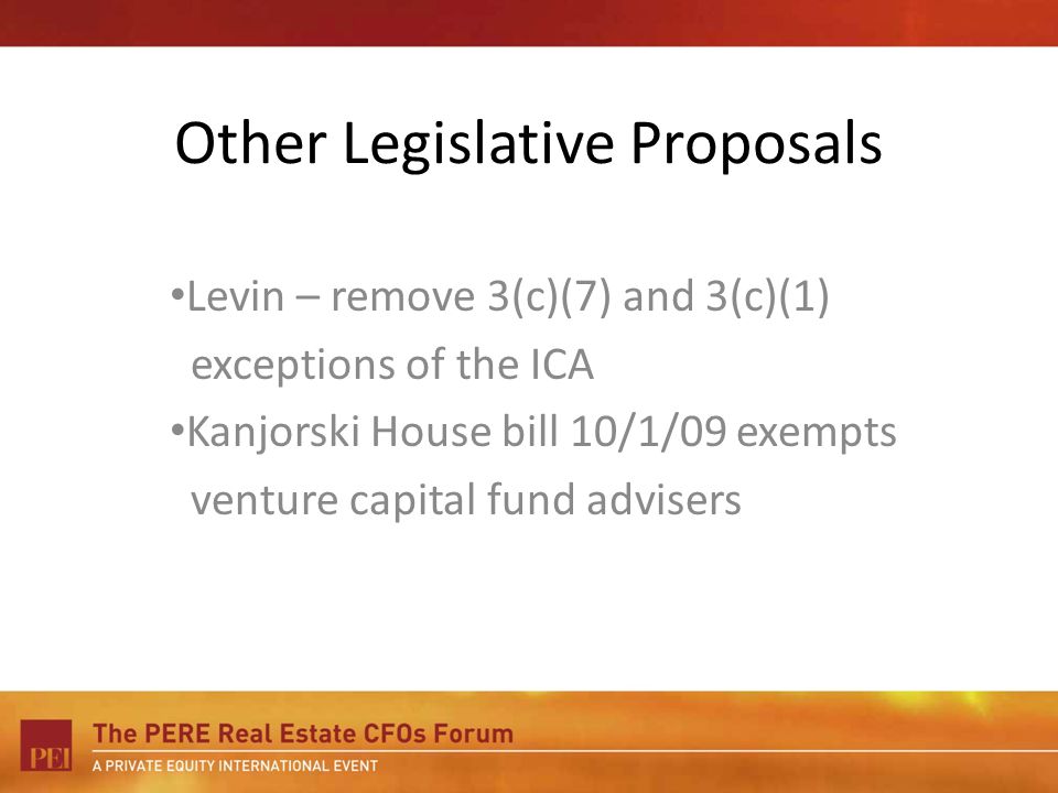 Other Legislative Proposals Levin – remove 3(c)(7) and 3(c)(1) exceptions of the ICA Kanjorski House bill 10/1/09 exempts venture capital fund advisers