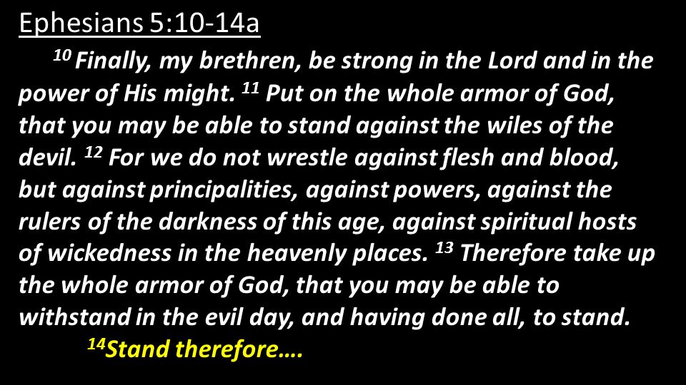 Ephesians 5:10-14a 10 Finally, my brethren, be strong in the Lord and in the power of His might.
