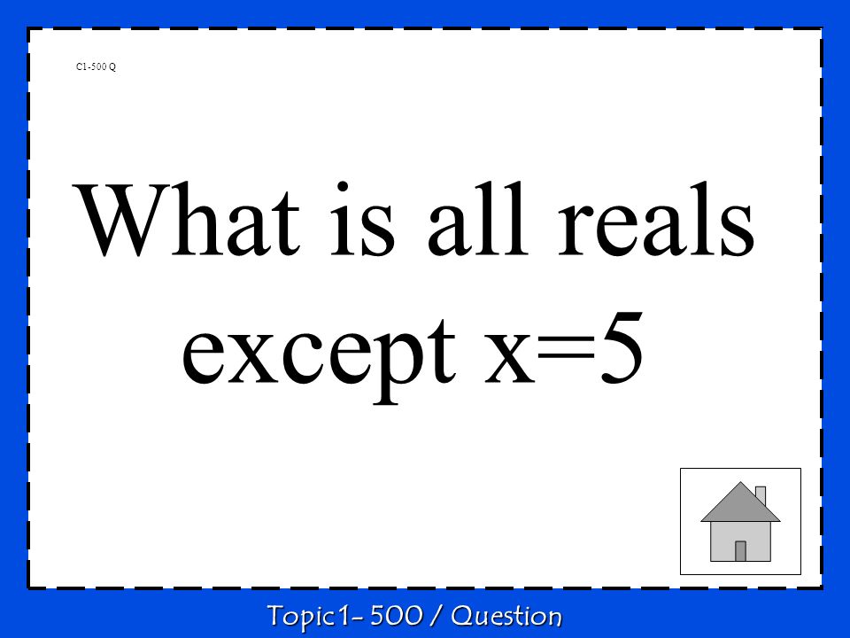 C1-500 Q What is all reals except x=5 Topic / Question