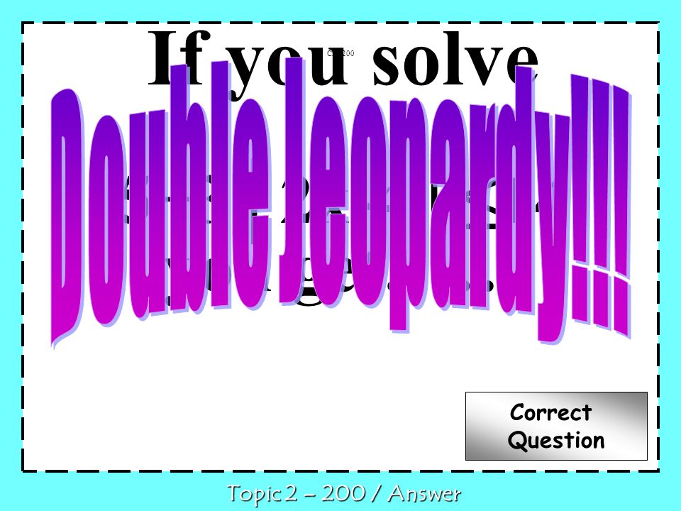 If you solve 5+32x-414 you get…… C Topic 2 – 200 / Answer Correct Question