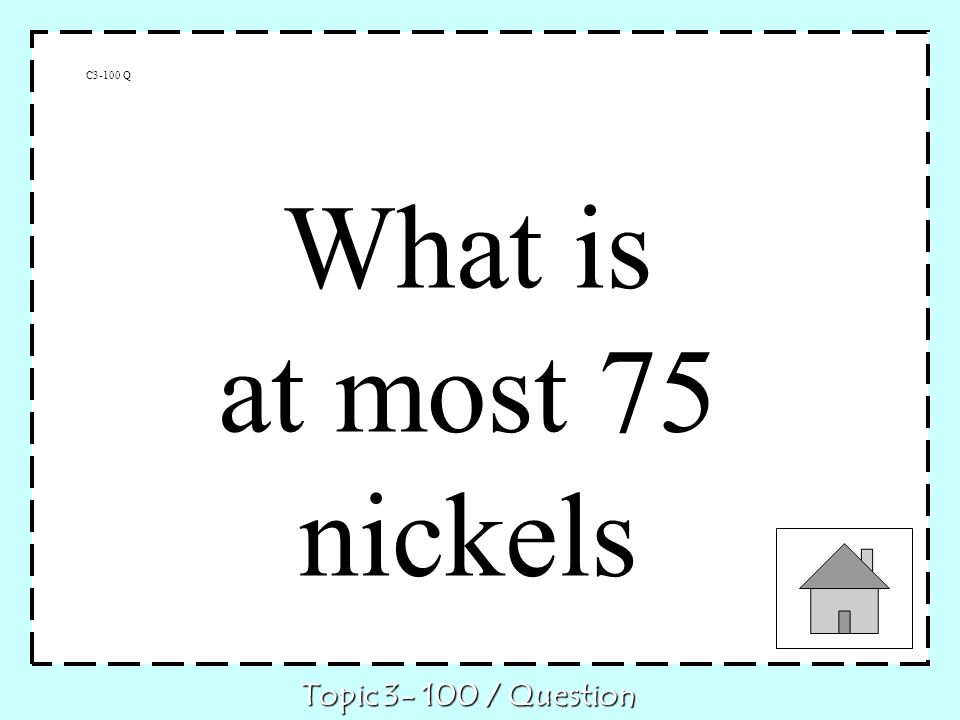 C3-100 Q What is at most 75 nickels Topic / Question