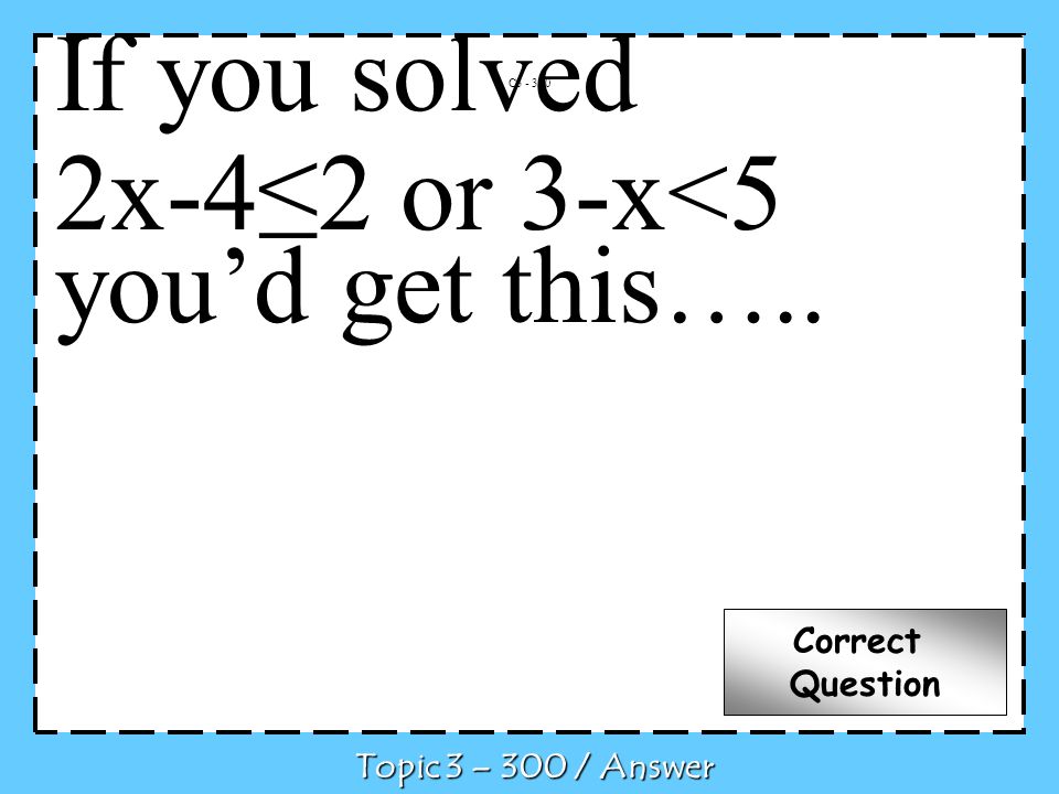 C Topic 3 – 300 / Answer Correct Question If you solved 2x-42 or 3-x<5 youd get this…..