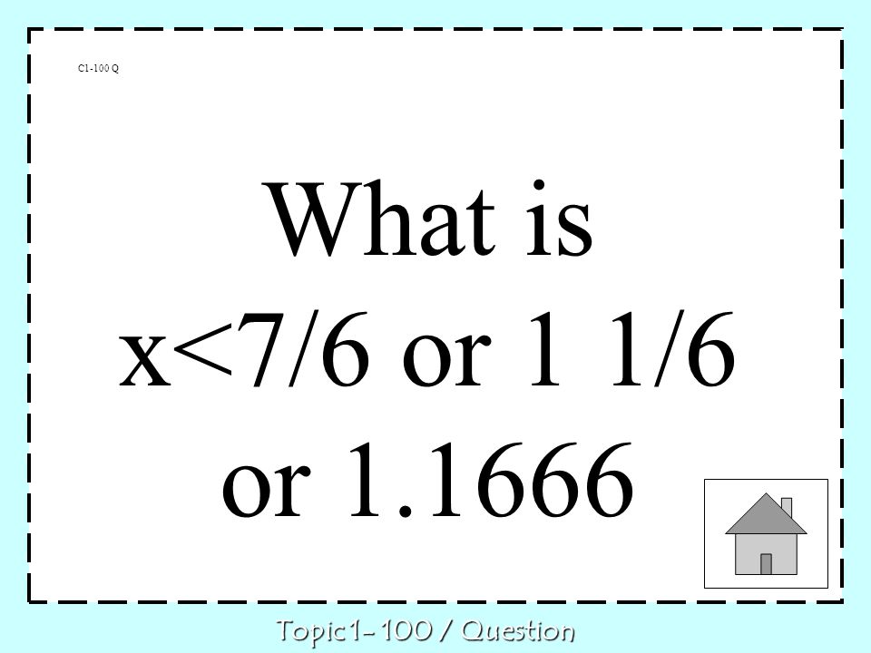 C1-100 Q Topic / Question What is x<7/6 or 1 1/6 or