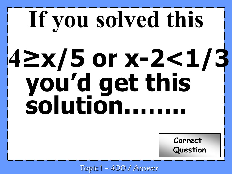 If you solved this 4 x/5 or x-2<1/3 youd get this solution……..
