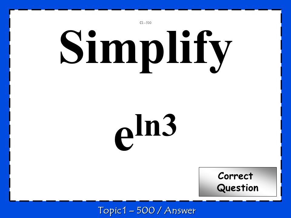 Simplify e ln3 C Topic 1 – 500 / Answer Correct Question