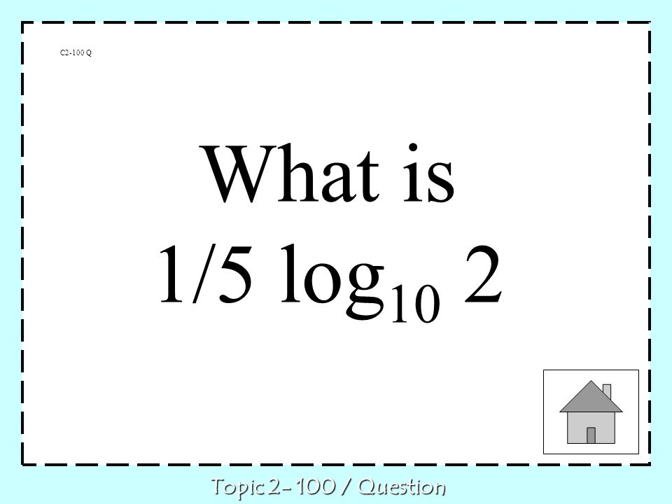 C2-100 Q What is 1/5 log 10 2 Topic / Question