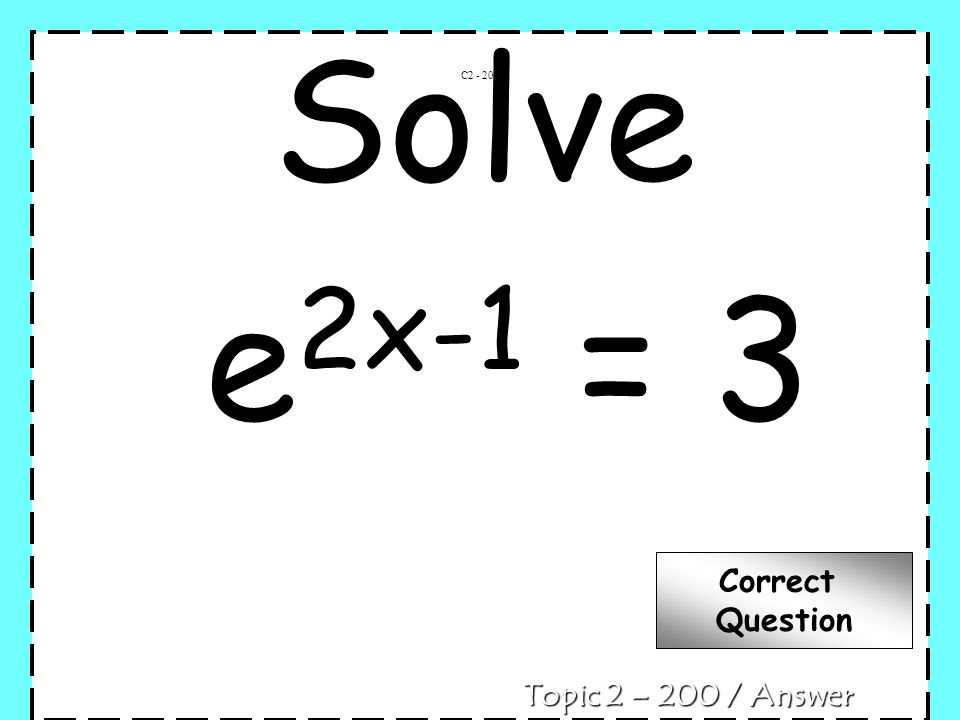 Solve e 2x-1 = 3 C Topic 2 – 200 / Answer Correct Question