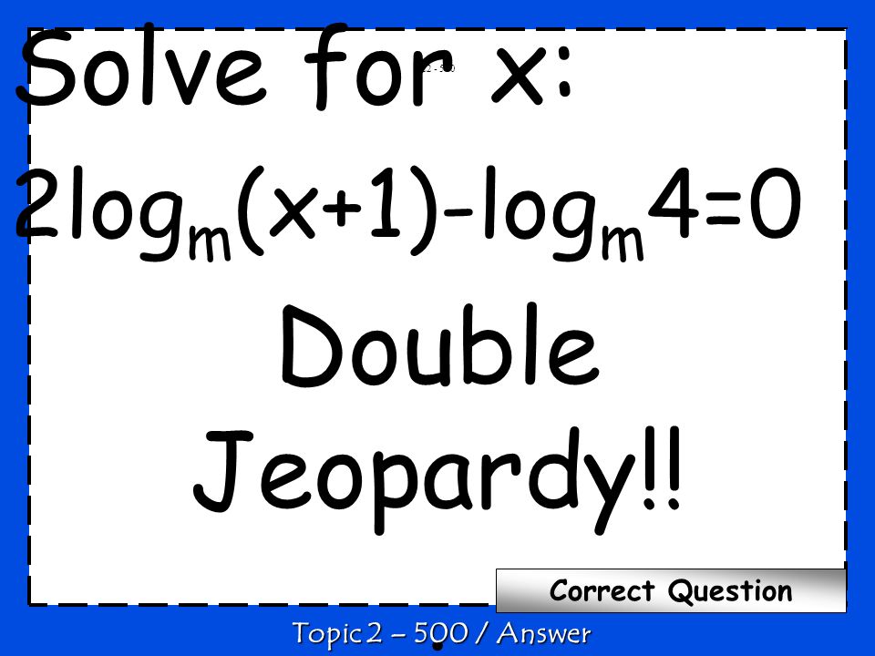 Solve for x: 2log m (x+1)-log m 4=0 Double Jeopardy!!.