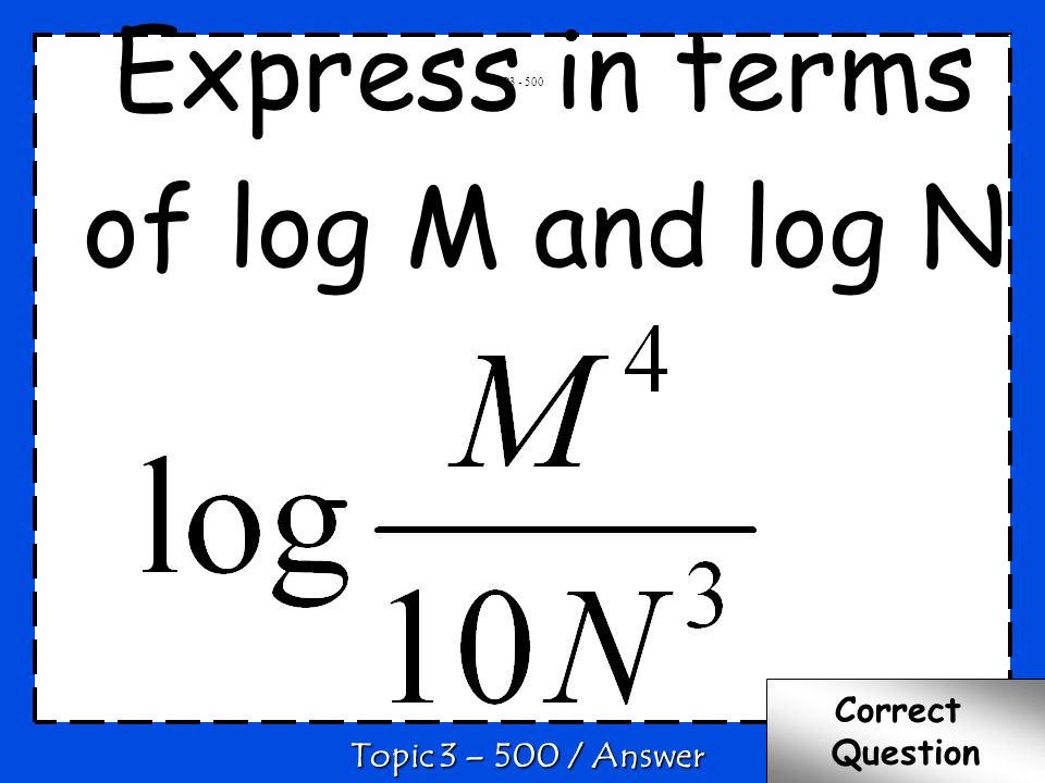 C Topic 3 – 500 / Answer Correct Question Express in terms of log M and log N