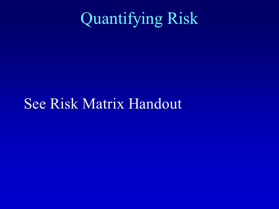 Quantifying Risk See Risk Matrix Handout