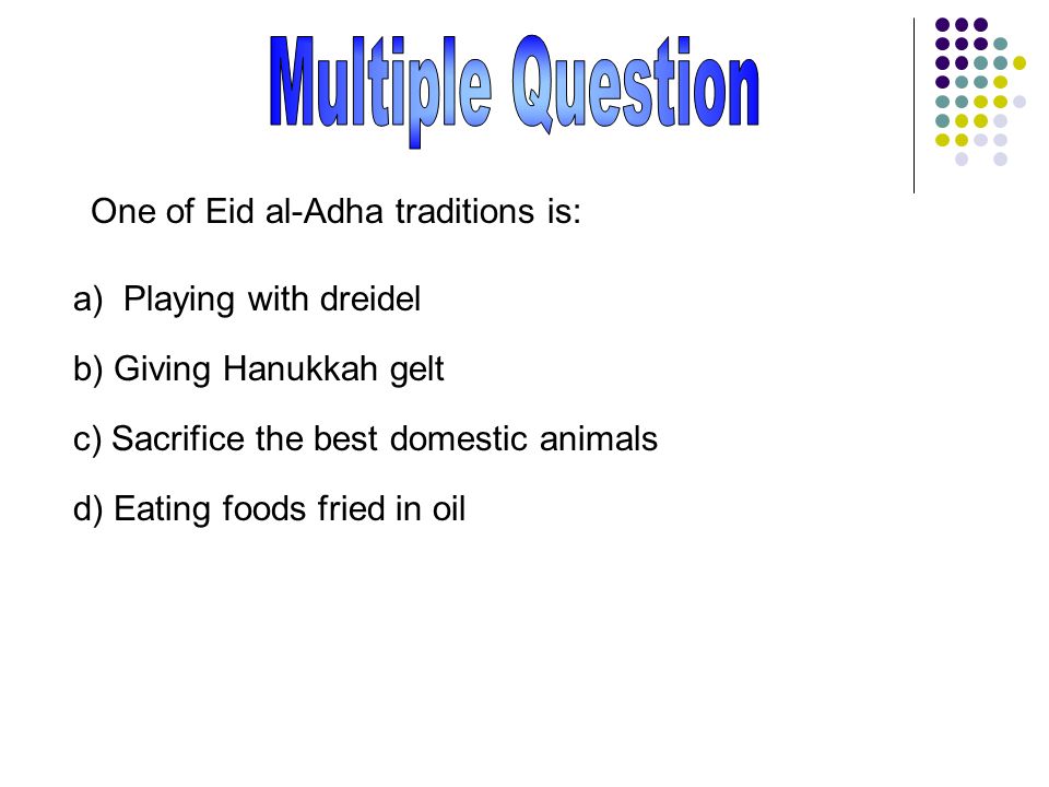 One of Eid al-Adha traditions is: a) Playing with dreidel b) Giving Hanukkah gelt c) Sacrifice the best domestic animals d) Eating foods fried in oil