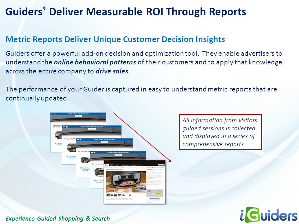 Experience Guided Shopping & Search Guiders ® Deliver Measurable ROI Through Reports Metric Reports Deliver Unique Customer Decision Insights Guiders offer a powerful add-on decision and optimization tool.