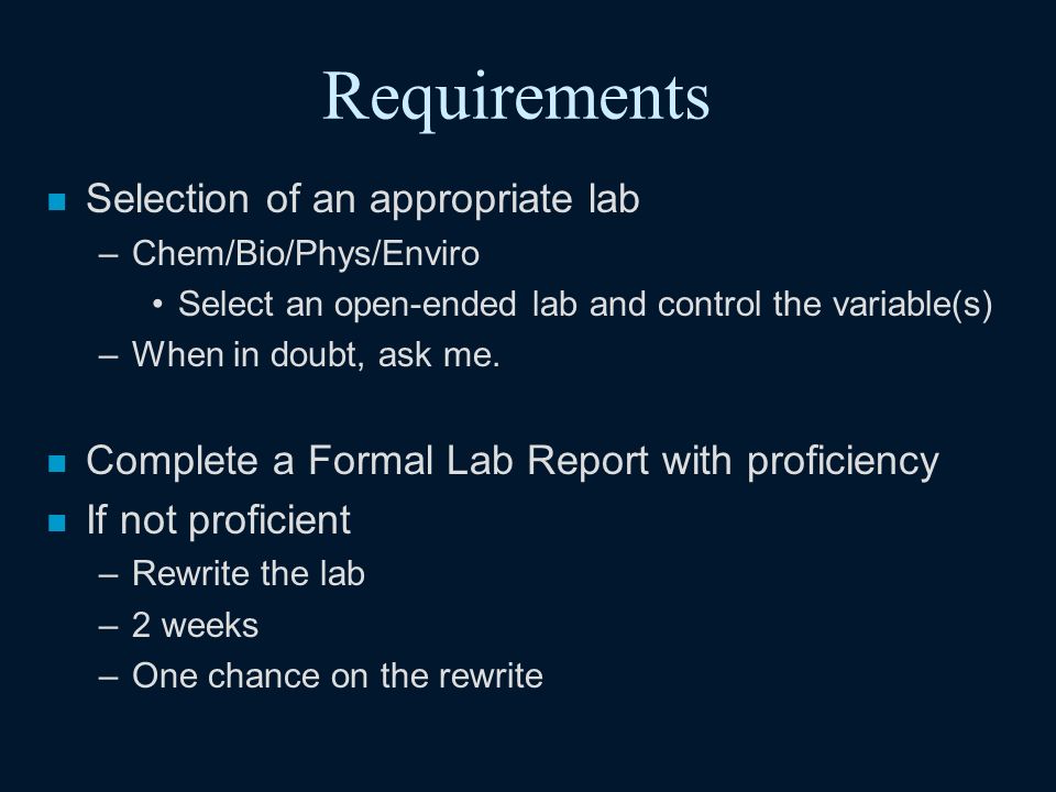 Requirements n Selection of an appropriate lab –Chem/Bio/Phys/Enviro Select an open-ended lab and control the variable(s) –When in doubt, ask me.