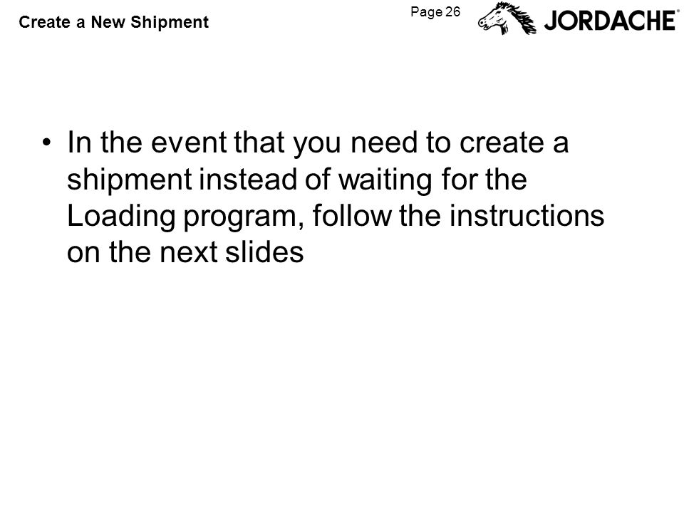 Page 26 Create a New Shipment In the event that you need to create a shipment instead of waiting for the Loading program, follow the instructions on the next slides