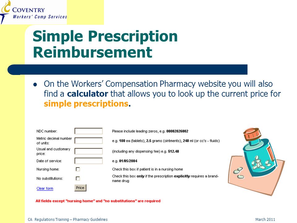 March 2011CA Regulations Training – Pharmacy Guidelines Simple Prescription Reimbursement On the Workers Compensation Pharmacy website you will also find a calculator that allows you to look up the current price for simple prescriptions.