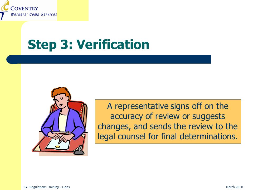 CA Regulations Training – LiensMarch 2010 Verification A representative signs off on the accuracy of review or suggests changes, and sends the review to the legal counsel for final determinations.