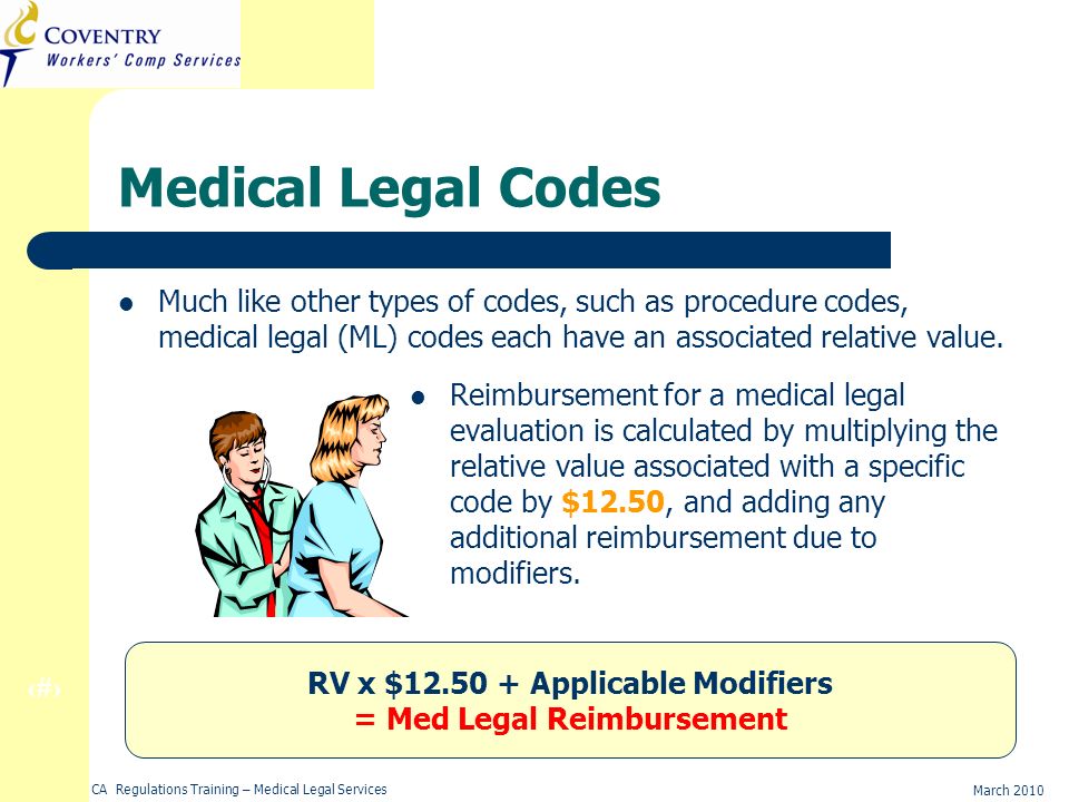 10 March 2010 CA Regulations Training – Medical Legal Services Medical Legal Codes Much like other types of codes, such as procedure codes, medical legal (ML) codes each have an associated relative value.