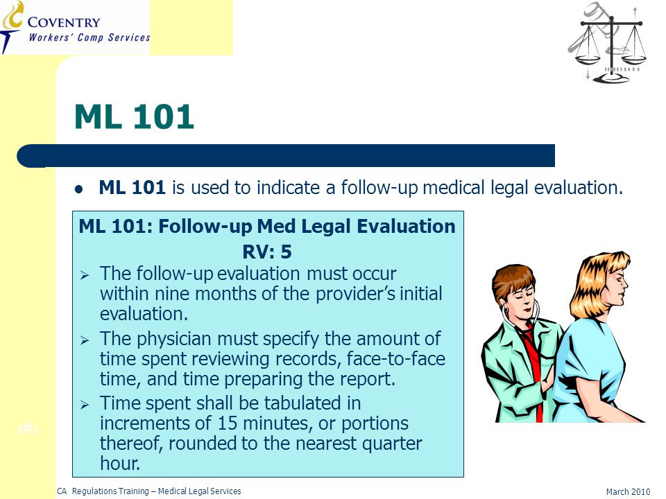 13 March 2010 CA Regulations Training – Medical Legal Services ML 101 ML 101 is used to indicate a follow-up medical legal evaluation.