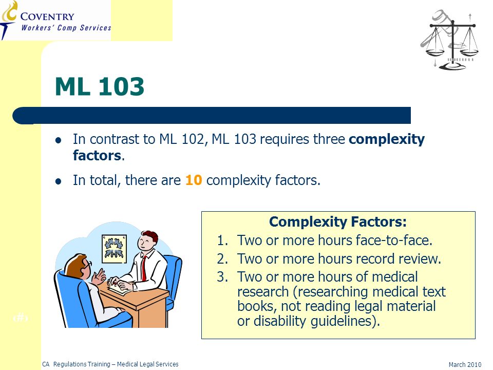 15 March 2010 CA Regulations Training – Medical Legal Services ML 103 In contrast to ML 102, ML 103 requires three complexity factors.