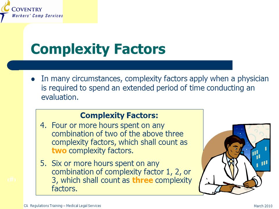 16 March 2010 CA Regulations Training – Medical Legal Services Complexity Factors In many circumstances, complexity factors apply when a physician is required to spend an extended period of time conducting an evaluation.