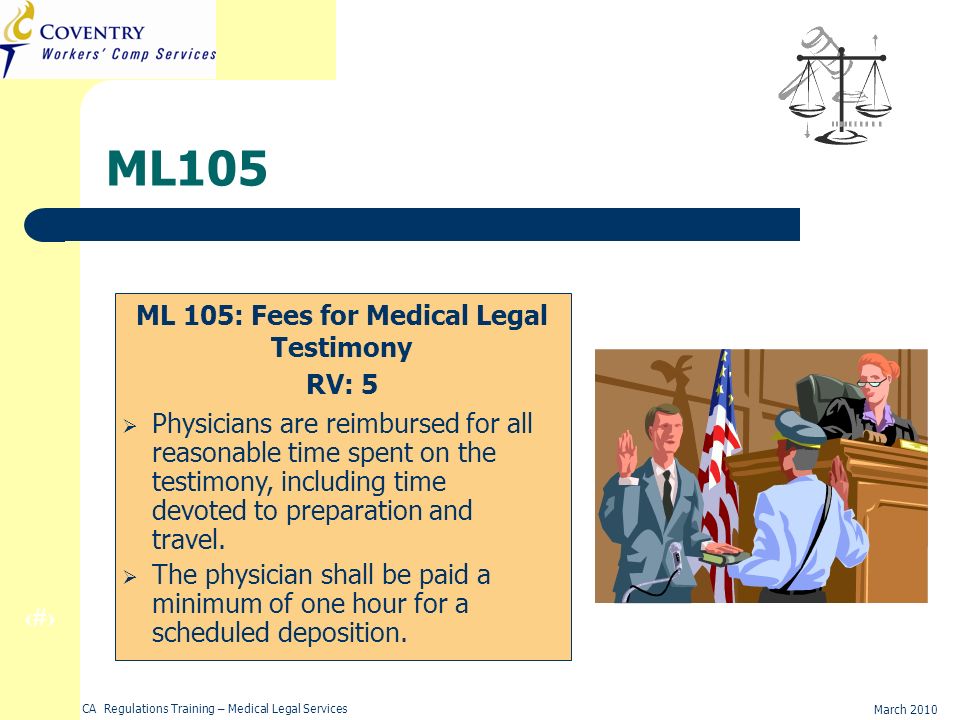 27 March 2010 CA Regulations Training – Medical Legal Services ML105 ML 105: Fees for Medical Legal Testimony RV: 5 Physicians are reimbursed for all reasonable time spent on the testimony, including time devoted to preparation and travel.
