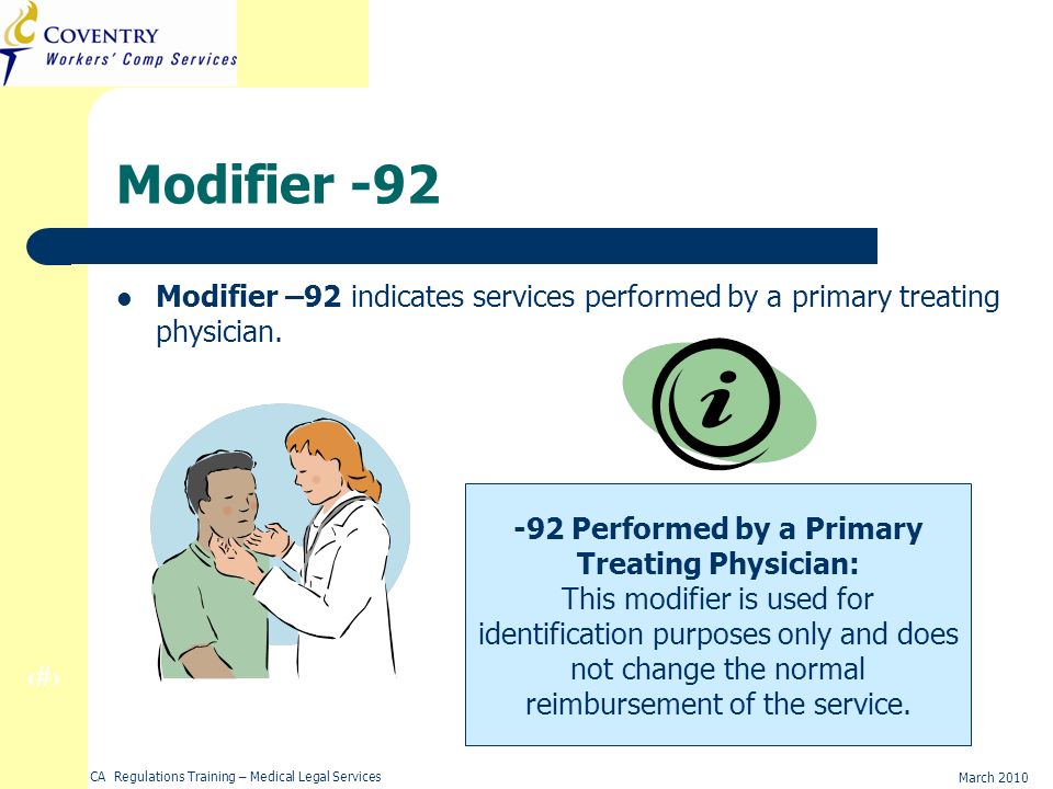 31 March 2010 CA Regulations Training – Medical Legal Services Modifier -92 Modifier –92 indicates services performed by a primary treating physician.