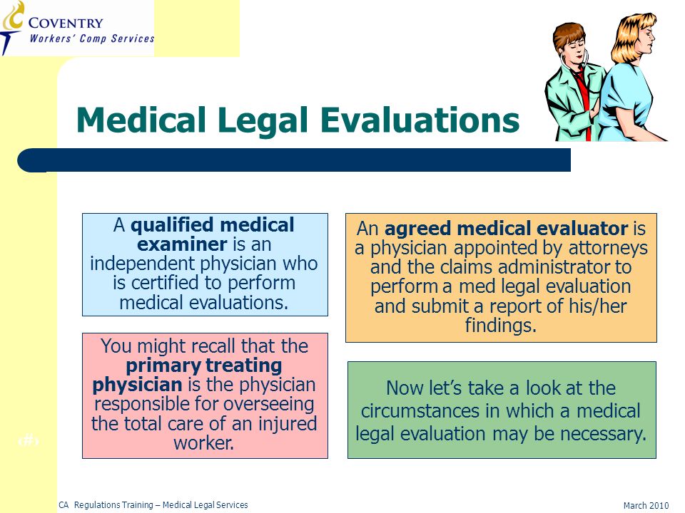 5 March 2010 CA Regulations Training – Medical Legal Services Agreed Medical Evaluator (AME) An agreed medical evaluator is a physician appointed by attorneys and the claims administrator to perform a med legal evaluation and submit a report of his/her findings.
