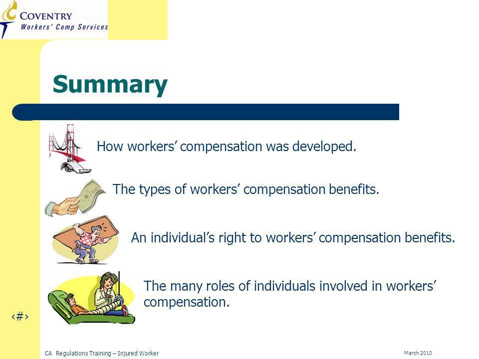 18 CA Regulations Training – Injured Worker March 2010 Summary How workers compensation was developed.