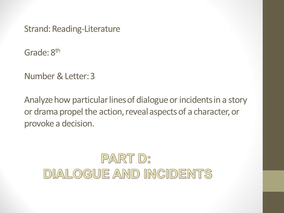 Strand: Reading-Literature Grade: 8 th Number & Letter: 3 Analyze how particular lines of dialogue or incidents in a story or drama propel the action, reveal aspects of a character, or provoke a decision.