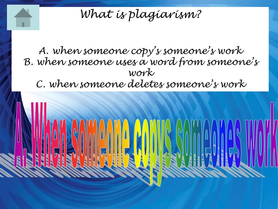 What is plagiarism. A. when someone copys someones work B.