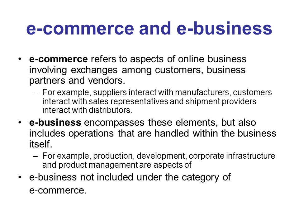 e-commerce and e-business e-commerce refers to aspects of online business involving exchanges among customers, business partners and vendors.
