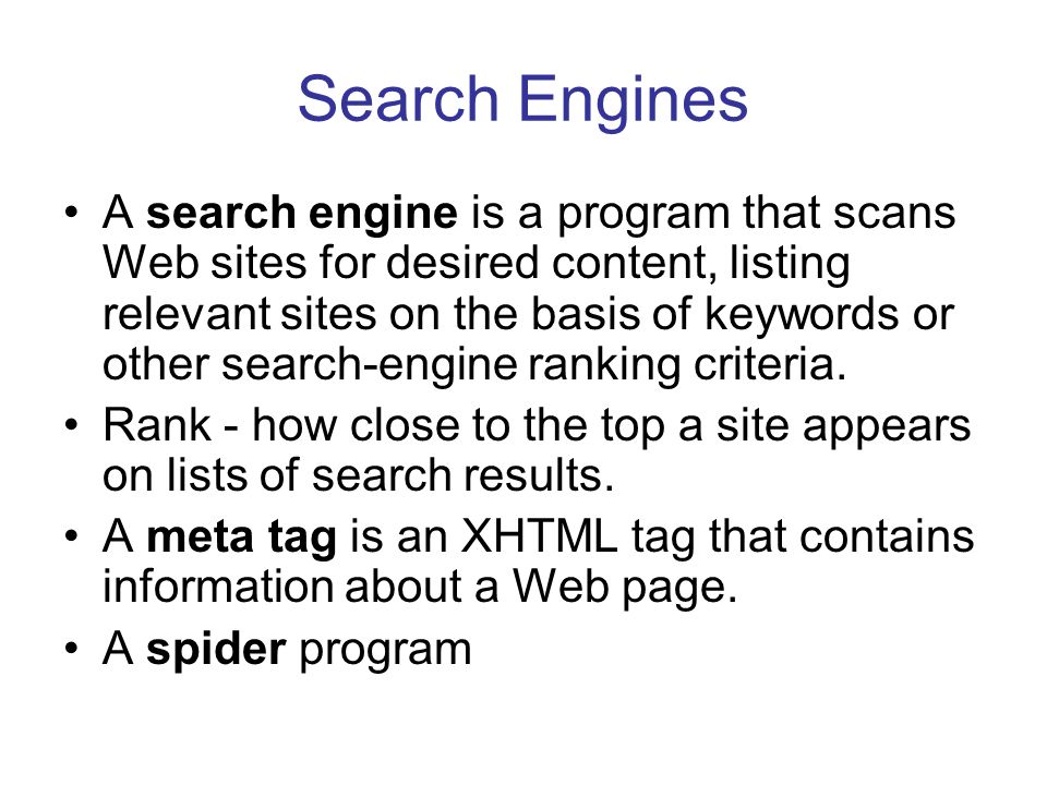 Search Engines A search engine is a program that scans Web sites for desired content, listing relevant sites on the basis of keywords or other search-engine ranking criteria.