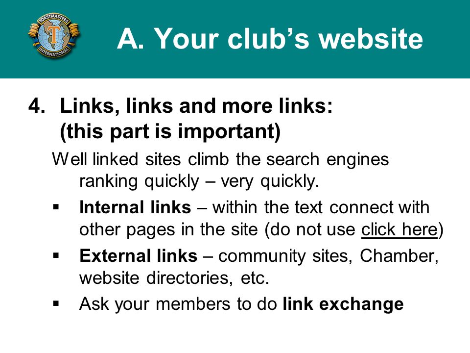 4.Links, links and more links: (this part is important) Well linked sites climb the search engines ranking quickly – very quickly.