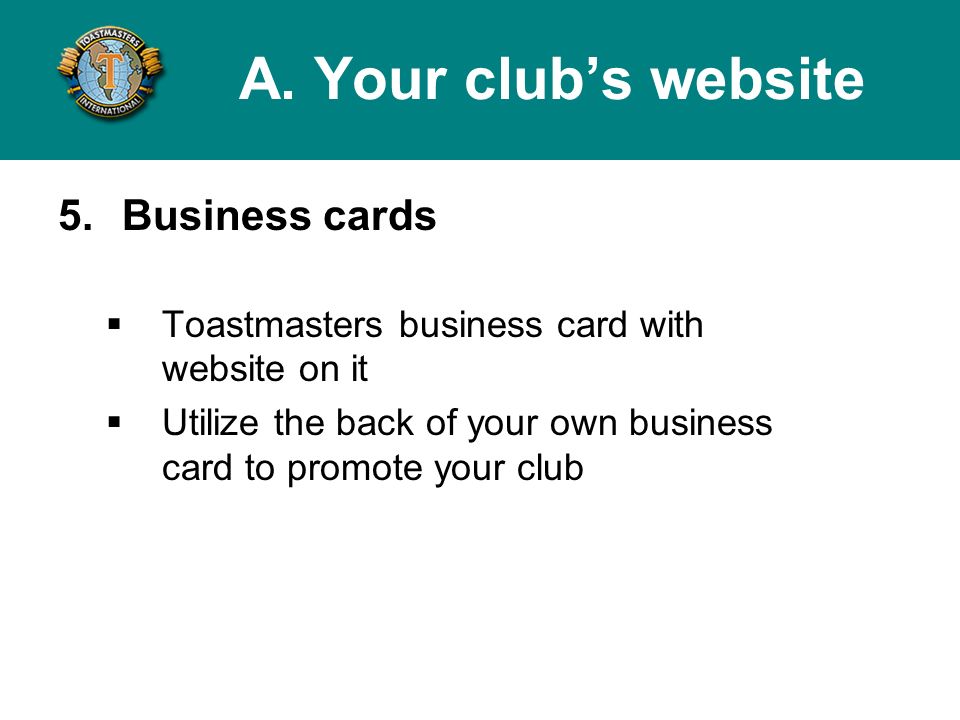 5.Business cards Toastmasters business card with website on it Utilize the back of your own business card to promote your club A.