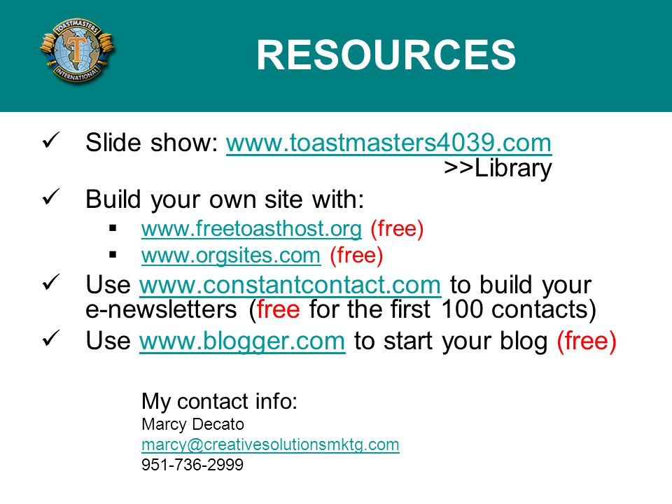 Slide show:   >>Librarywww.toastmasters4039.com Build your own site with:   (free)     (free)   Use   to build your e-newsletters (free for the first 100 contacts)  Use   to start your blog (free)  My contact info: Marcy Decato RESOURCES