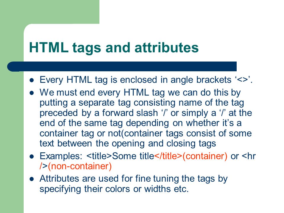 HTML tags and attributes Every HTML tag is enclosed in angle brackets <>.